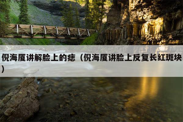 倪海厦讲解脸上的痣（倪海厦讲脸上反复长红斑块）