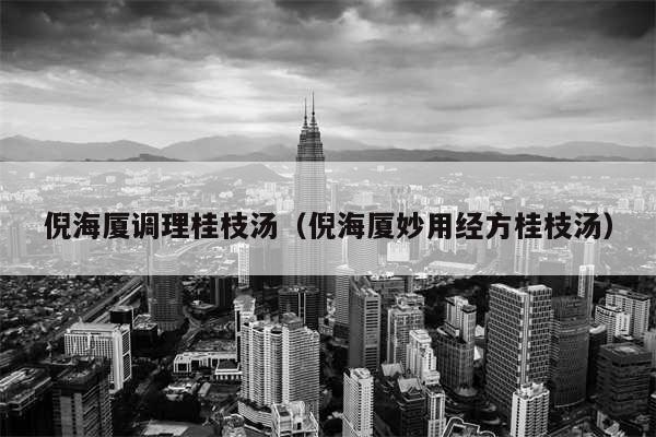 倪海厦调理桂枝汤(倪海厦妙用经方桂枝汤)