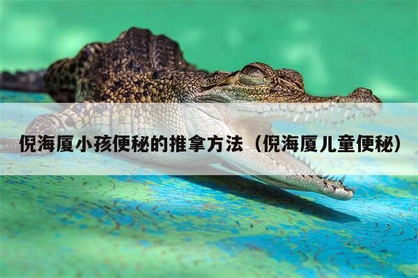 倪海厦小孩便秘的推拿方法(倪海厦儿童便秘)