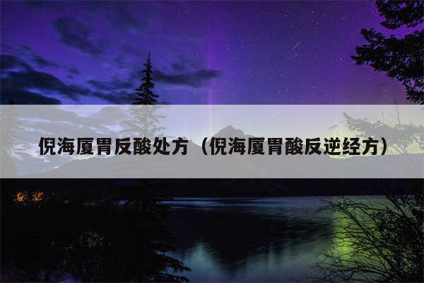 倪海厦胃反酸处方（倪海厦胃酸反逆经方）