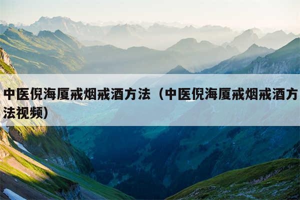 中医倪海厦戒烟戒酒方法(中医倪海厦戒烟戒酒方法视频)