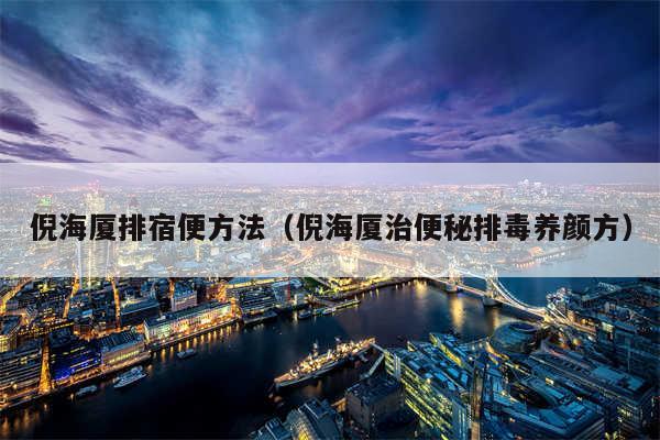 倪海厦排宿便方法(倪海厦治便秘排毒养颜方)