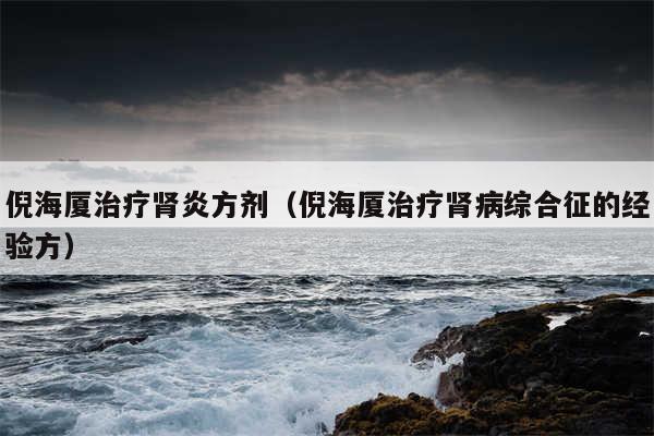倪海厦治疗肾炎方剂(倪海厦治疗肾病综合征的经验方)