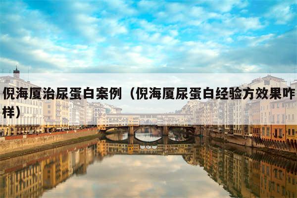 倪海厦治尿蛋白案例(倪海厦尿蛋白经验方效果咋样)