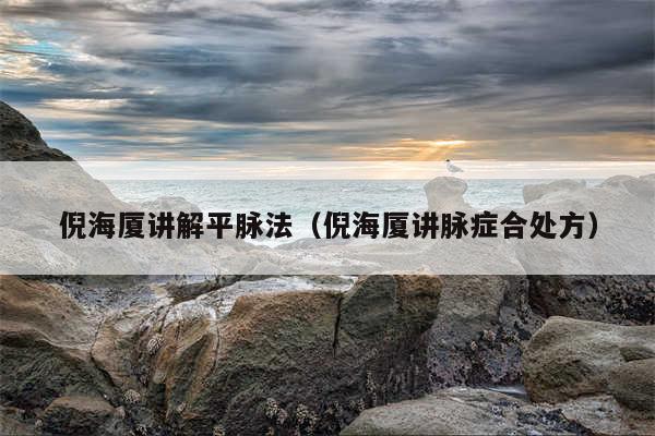 倪海厦讲解平脉法(倪海厦讲脉症合处方)