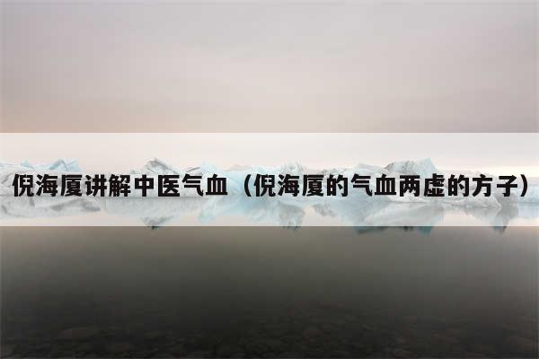 倪海厦讲解中医气血（倪海厦的气血两虚的方子）
