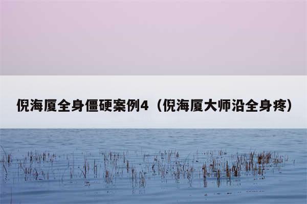 倪海厦全身僵硬案例4(倪海厦大师沿全身疼)