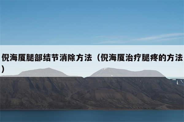 倪海厦腿部结节消除方法(倪海厦治疗腿疼的方法)