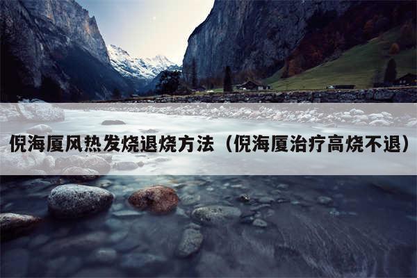倪海厦风热发烧退烧方法(倪海厦治疗高烧不退)