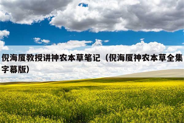 倪海厦教授讲神农本草笔记（倪海厦神农本草全集字幕版）