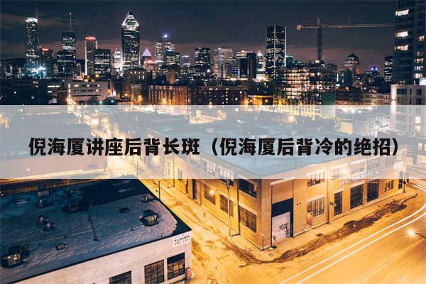 倪海厦讲座后背长斑（倪海厦后背冷的绝招）