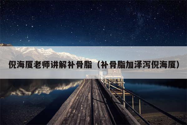 倪海厦老师讲解补骨脂(补骨脂加泽泻倪海厦)