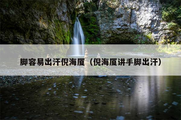 脚容易出汗倪海厦(倪海厦讲手脚出汗)