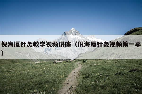 倪海厦针灸教学视频讲座(倪海厦针灸视频第一季)