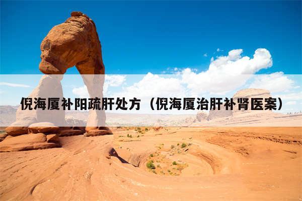 倪海厦补阳疏肝处方(倪海厦治肝补肾医案)