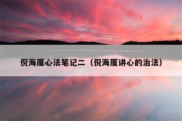 倪海厦心法笔记二（倪海厦讲心的治法）