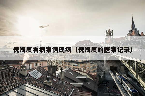倪海厦看病案例现场(倪海厦的医案记录)