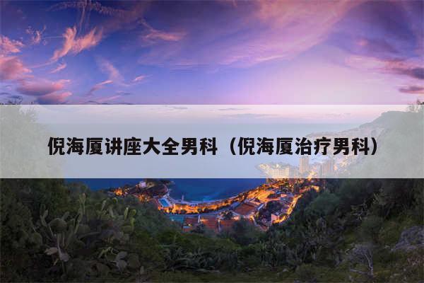 倪海厦讲座大全男科（倪海厦治疗男科）