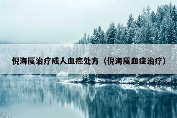 倪海厦治疗成人血癌处方（倪海厦血症治疗）