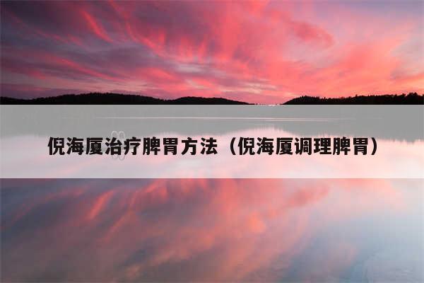 倪海厦治疗脾胃方法(倪海厦调理脾胃)