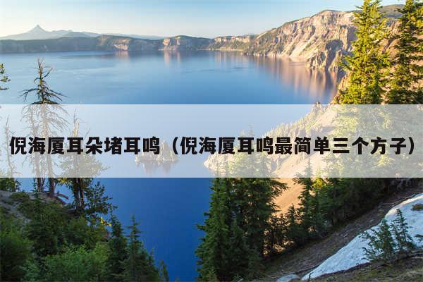 倪海厦耳朵堵耳鸣(倪海厦耳鸣最简单三个方子)