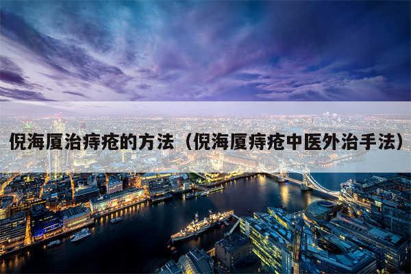倪海厦治痔疮的方法（倪海厦痔疮中医外治手法）