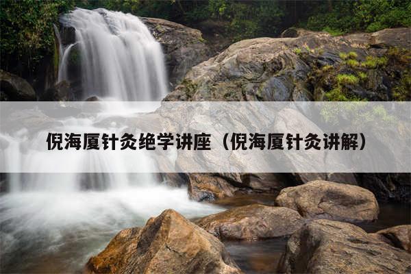 倪海厦针灸绝学讲座(倪海厦针灸讲解)
