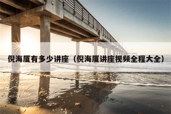 倪海厦有多少讲座(倪海厦讲座视频全程大全)