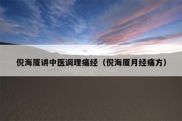 倪海厦讲中医调理痛经(倪海厦月经痛方)