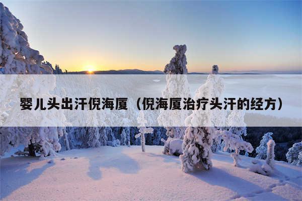 婴儿头出汗倪海厦（倪海厦治疗头汗的经方）
