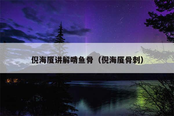 倪海厦讲解啃鱼骨(倪海厦骨刺)