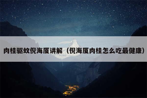 肉桂驱蚊倪海厦讲解(倪海厦肉桂怎么吃最健康)