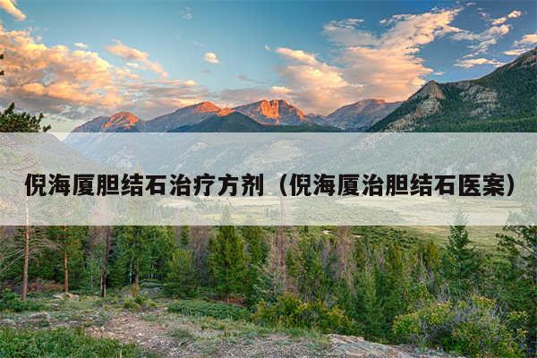 倪海厦胆结石治疗方剂（倪海厦治胆结石医案）