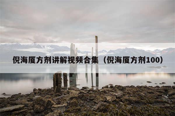 倪海厦方剂讲解视频合集（倪海厦方剂100）