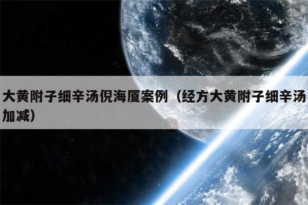 大黄附子细辛汤倪海厦案例(经方大黄附子细辛汤加减)