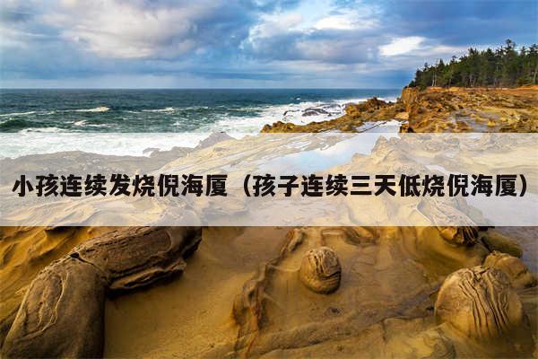 小孩连续发烧倪海厦(孩子连续三天低烧倪海厦)