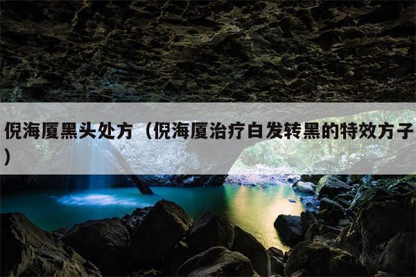 倪海厦黑头处方（倪海厦治疗白发转黑的特效方子）