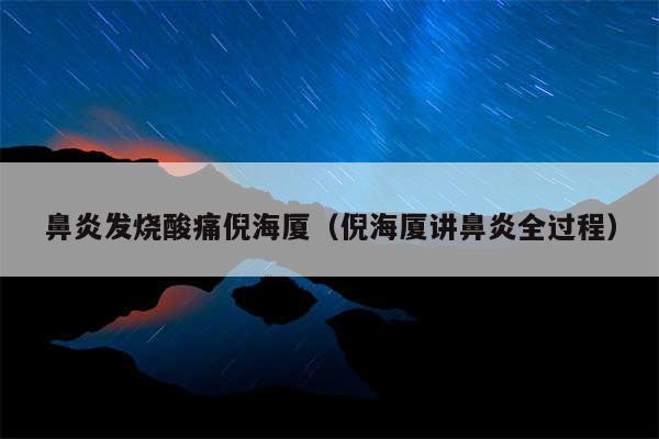 鼻炎发烧酸痛倪海厦（倪海厦讲鼻炎全过程）
