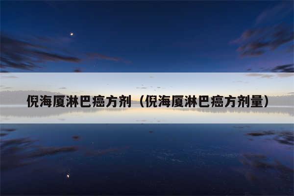 倪海厦淋巴癌方剂(倪海厦淋巴癌方剂量)