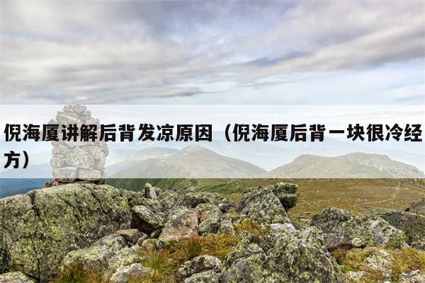 倪海厦讲解后背发凉原因（倪海厦后背一块很冷经方）