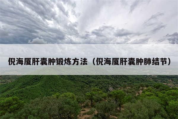 倪海厦肝囊肿锻炼方法(倪海厦肝囊肿肺结节)