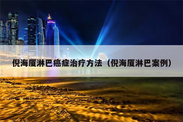 倪海厦淋巴癌症治疗方法（倪海厦淋巴案例）