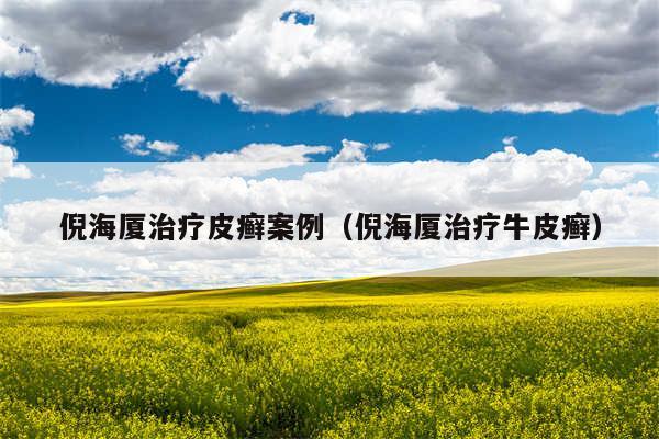 倪海厦治疗皮癣案例(倪海厦治疗牛皮癣)
