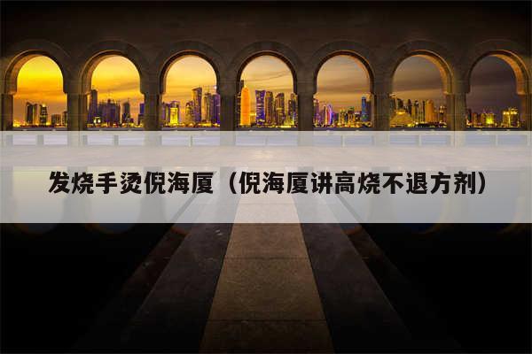发烧手烫倪海厦(倪海厦讲高烧不退方剂)