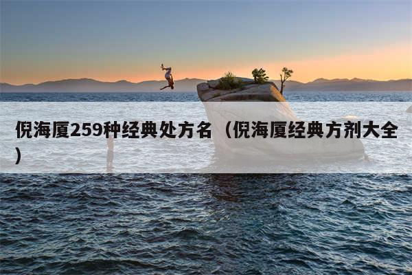 倪海厦259种经典处方名(倪海厦经典方剂大全)