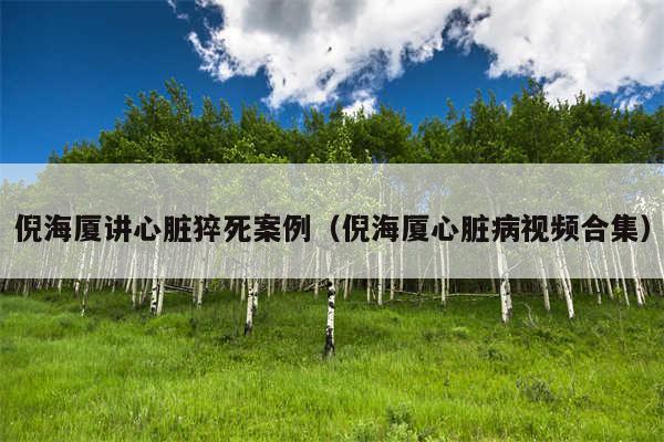倪海厦讲心脏猝死案例（倪海厦心脏病视频合集）