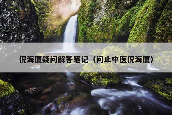 倪海厦疑问解答笔记（问止中医倪海厦）