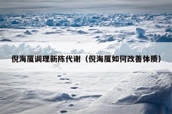 倪海厦调理新陈代谢(倪海厦如何改善体质)