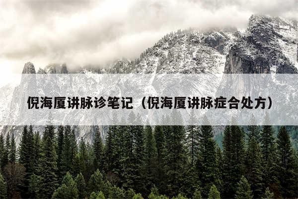 倪海厦讲脉诊笔记(倪海厦讲脉症合处方)