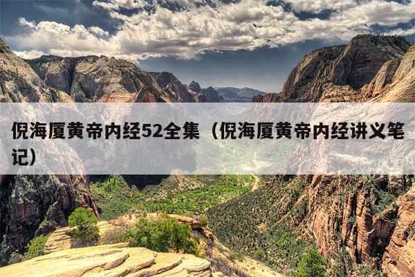 倪海厦黄帝内经52全集(倪海厦黄帝内经讲义笔记)